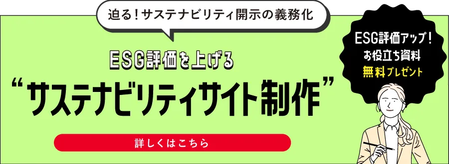 迫る！サスティナビリティ開示の義務化　ESG評価を上げる”サスティナビリティサイト制作”　ESG評価アップ！お役立ち資料無料プレゼント　詳しくはこちら